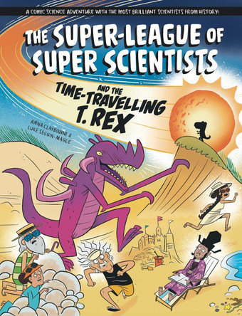 The Super-League of Super Scientists and the Time-Travelling T. Rex Anna Claybourne 9781526328878