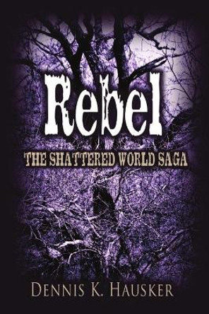 Rebel, The Shattered World Saga, Book 2 Dennis K Hausker 9781612356495