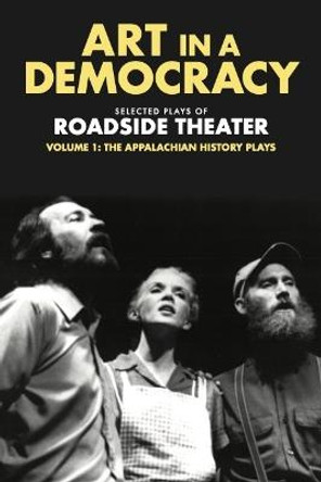 Art in a Democracy: Selected Plays of Roadside Theater, Volume 1: The Appalachian History Plays, 1975-1989 Ben Fink 9781613321911