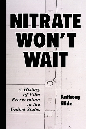 Nitrate Won't Wait: A History of Film Preservation in the United States Anthony Slide 9780786408368