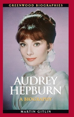 Audrey Hepburn: A Biography Martin Gitlin 9780313359453