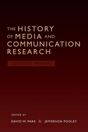 The History of Media and Communication Research: Contested Memories David W. Park 9780820488295