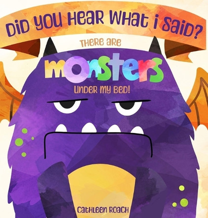 Did You Hear What I Said? There Are Monsters Under My Bed! Cathleen Roach 9798330420902