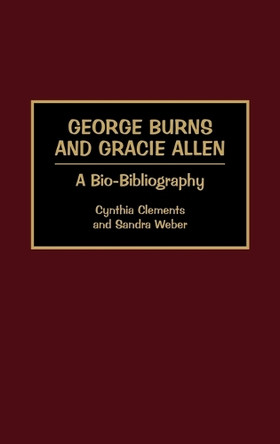 George Burns and Gracie Allen: A Bio-Bibliography Cynthia Clements 9780313268830