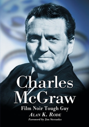 Charles McGraw: Biography of a Film Noir Tough Guy Alan K. Rode 9780786471720