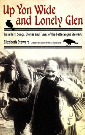 Up Yon Wide and Lonely Glen: Travellers' Songs, Stories and Tunes of the Fetterangus Stewarts Elizabeth Stewart 9781617033087