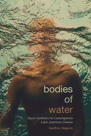 Bodies of Water: Queer Aesthetics in Contemporary Latin American Cinema Geoffrey Maguire 9781438499185