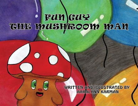 Fun Guy the Mushroom Man Aaralynn Karman 9781734773668