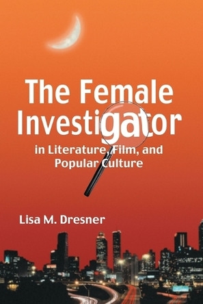 The Female Investigator in Literature, Film, and Popular Culture Lisa M. Dresner 9780786426546