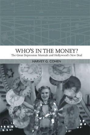 Who'S in the Money?: The Great Depression Musicals and Hollywood's New Deal Harvey G. Cohen 9781474429412