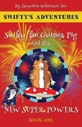 Swifty The Guinea Pig And His New Super Powers: By Jacqueline Robertson-Yeo: 2018 Jacqueline Robertson-Yeo 9781916420106