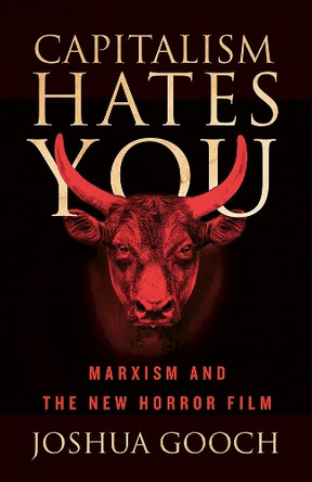 Capitalism Hates You: Marxism and the New Horror Film Joshua Gooch 9781517917975