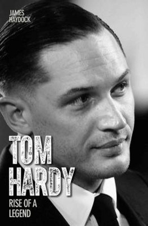 Tom Hardy - Rise of a Legend James Haydock 9781782197560