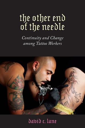 The Other End of the Needle: Continuity and Change among Tattoo Workers David C. Lane 9781978807488