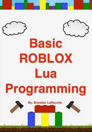 Basic ROBLOX Lua Programming: (Black and White Edition) Brandon John Larouche 9781475026047