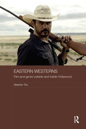 Eastern Westerns: Film and Genre Outside and Inside Hollywood Stephen Teo 9781138595569