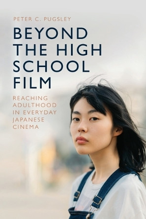 Beyond the High School Film: Reaching Adulthood in Everyday Japanese Cinema Peter C. Pugsley (Associate Professor in the Department of Media, University of Adelaide) 9781399558792