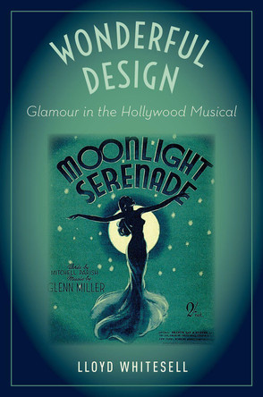 Wonderful Design: Glamour in the Hollywood Musical Lloyd Whitesell (Associate Professor, Music History, Associate Professor, Music History, McGill University) 9780190843816