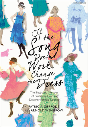 If the Song Doesn't Work, Change the Dress: The Illustrated Memoirs of Broadway Costume Designer Patricia Zipprodt Patricia Zipprodt 9781350430655