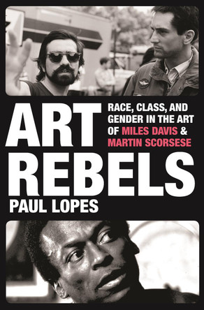 Art Rebels: Race, Class, and Gender in the Art of Miles Davis and Martin Scorsese Paul Lopes 9780691159492
