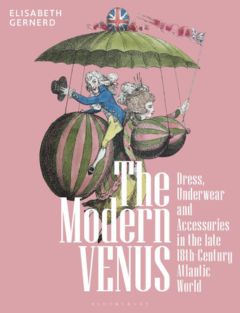 The Modern Venus: Dress, Underwear and Accessories in the late 18th-Century Atlantic World Elisabeth Gernerd 9781350293373