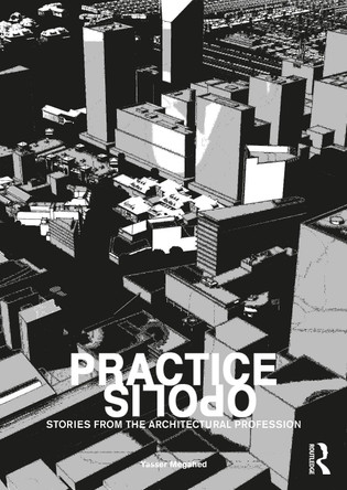 Practiceopolis: Stories from the Architectural Profession Yasser Megahed (Leicester School of Architecture, De Montfort University) 9780367425449