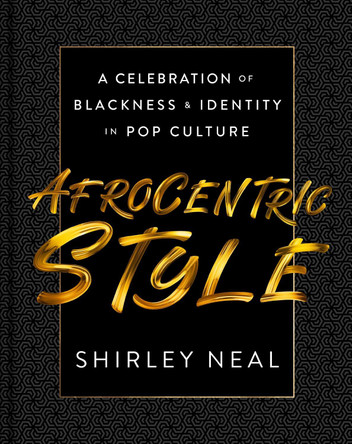 AfroCentric Style: A Celebration of Blackness & Identity in Pop Culture Shirley Neal 9780063080836