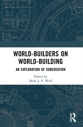 World-Builders on World-Building: An Exploration of Subcreation Mark J.P. Wolf 9780367496555