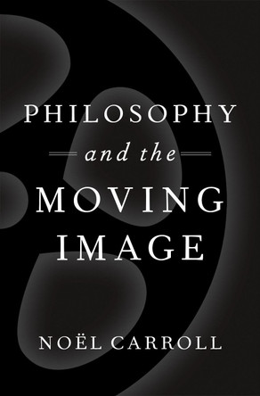Philosophy and the Moving Image Noel Carroll (Professor of Philosophy, Professor of Philosophy, CUNY Graduate Center) 9780190683306