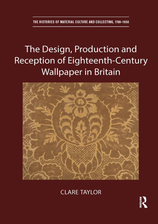 The Design, Production and Reception of Eighteenth-Century Wallpaper in Britain Clare Taylor 9780367666408