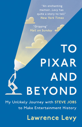 To Pixar and Beyond: My Unlikely Journey with Steve Jobs to Make Entertainment History Lawrence Levy 9781786071866