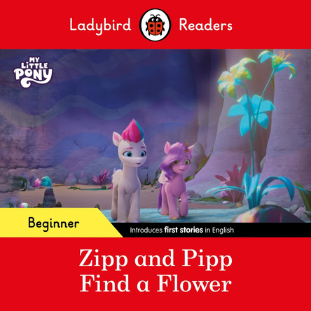 Ladybird Readers Beginner Level - My Little Pony - Zipp and Pipp Find a Flower (ELT Graded Reader) Ladybird 9780241616932