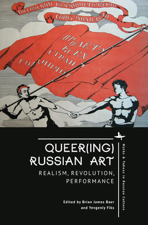 Queer(ing) Russian Art: Realism, Revolution, Performance Brian James Baer 9798887192512