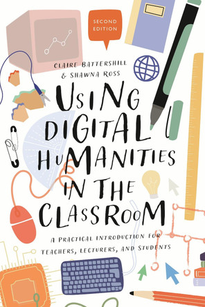 Using Digital Humanities in the Classroom: A Practical Introduction for Teachers, Lecturers, and Students Dr Claire Battershill (Government of Canada Banting Postdoctoral Fellow, Simon Fraser University, Canada) 9781350180895