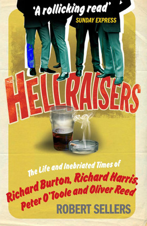 Hellraisers: The Life and Inebriated Times of Burton, Harris, O'Toole and Reed Robert Sellers 9781848090187
