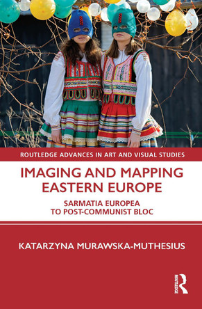 Imaging and Mapping Eastern Europe: Sarmatia Europea to Post-Communist Bloc Katarzyna Murawska-Muthesius (Birkbeck College, University of London) 9781032003610