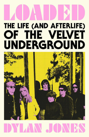 Loaded: The Life (and Afterlife) of The Velvet Underground Dylan Jones 9781399607278
