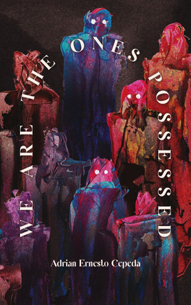 We Are the Ones Possessed Adrian Ernesto Cepeda 9781955904162