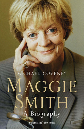 Maggie Smith: The definitive biography of the iconic award-winning actor Michael Coveney 9781474600941