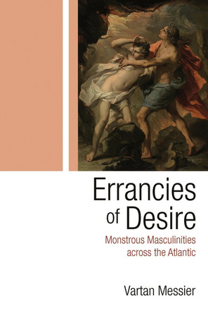 Errancies of Desire: Monstrous Masculinities across the Atlantic Vartan P. Messier 9780815637875