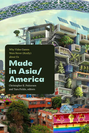 Made in Asia/America: Why Video Games Were Never (Really) About Us Christopher B. Patterson 9781478026037