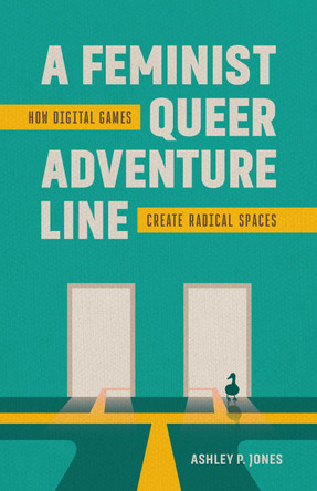 A Feminist, Queer Adventure Line: How Digital Games Create Radical Spaces Ashley P. Jones 9780807185728