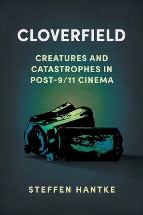 Cloverfield: Creatures and Catastrophes in Post-9/11 Cinema Steffen Hantke 9781496846747