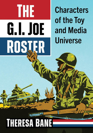 The G.I. Joe Roster: Characters of the Toy and Media Universe Theresa Bane 9781476693040