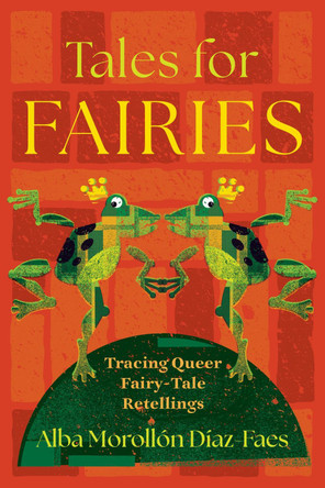 Tales for Fairies: Tracing Queer Fairy-Tale Retellings Alba Morollon Diaz-Faes 9780814350423