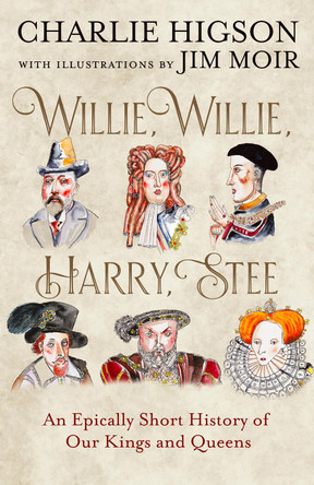 Willie, Willie, Harry, Stee: An Epically Short History of Our Kings and Queens Charlie Higson 9780008741099