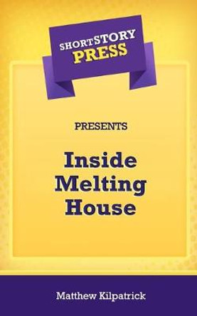 Short Story Press Presents Inside Melting House Matthew Kilpatrick 9781648912245