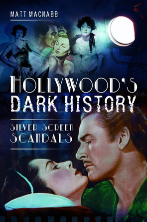 Hollywood's Dark History: Silver Screen Scandals Matt MacNabb 9781526740748