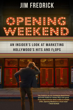 Opening Weekend: An Insider's Look at Marketing Hollywood's Hits and Flops Jim Fredrick 9781496853387