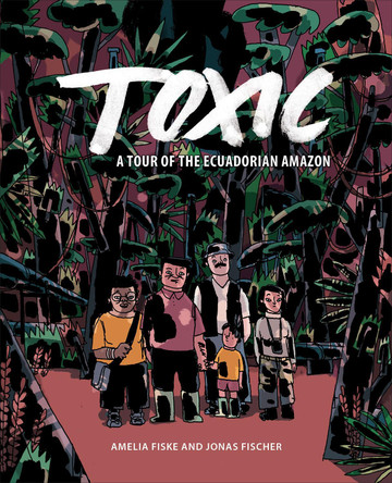 Toxic: A Tour of the Ecuadorian Amazon Amelia Fiske 9781487509514